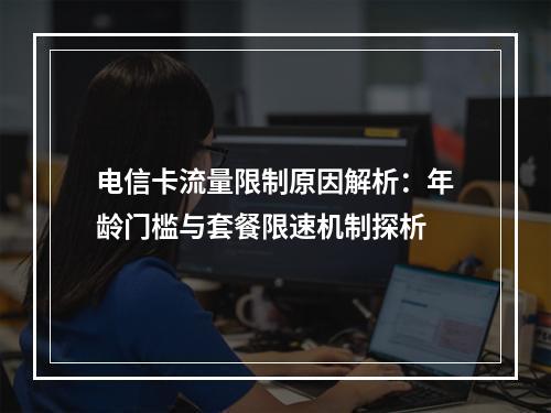 电信卡流量限制原因解析：年龄门槛与套餐限速机制探析