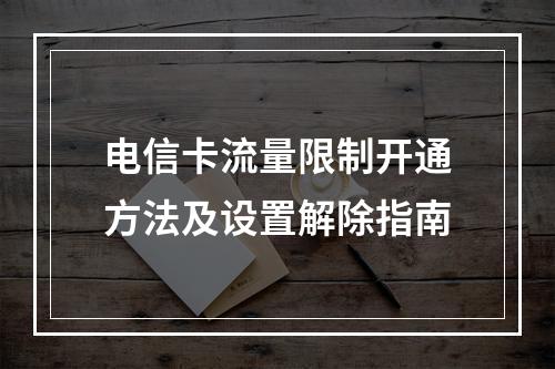 电信卡流量限制开通方法及设置解除指南