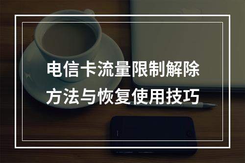 电信卡流量限制解除方法与恢复使用技巧