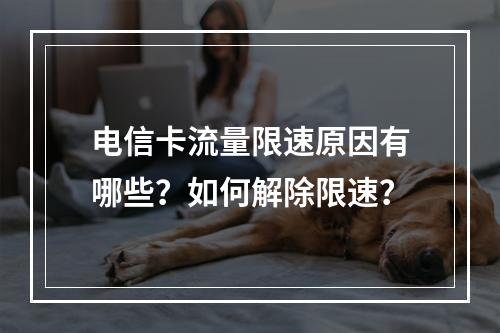 电信卡流量限速原因有哪些？如何解除限速？