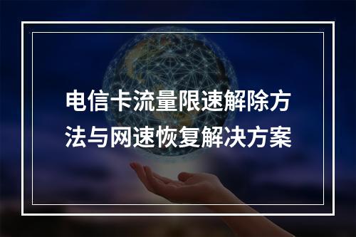 电信卡流量限速解除方法与网速恢复解决方案
