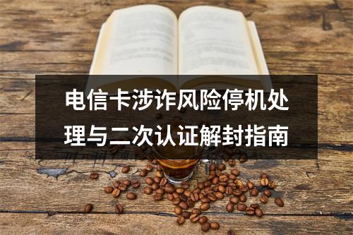 电信卡涉诈风险停机处理与二次认证解封指南