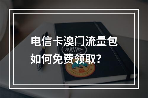 电信卡澳门流量包如何免费领取？