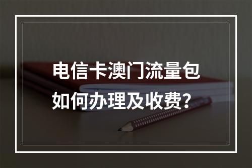 电信卡澳门流量包如何办理及收费？