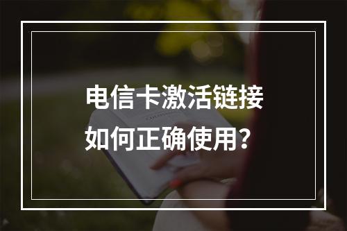 电信卡激活链接如何正确使用？