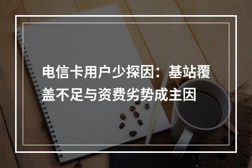 电信卡用户少探因：基站覆盖不足与资费劣势成主因