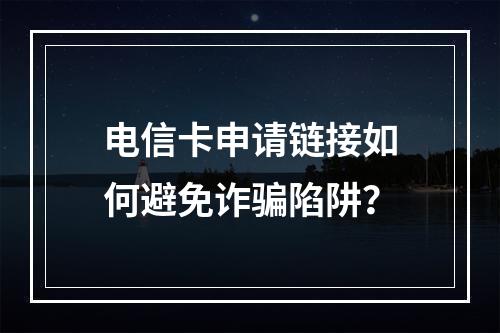 电信卡申请链接如何避免诈骗陷阱？