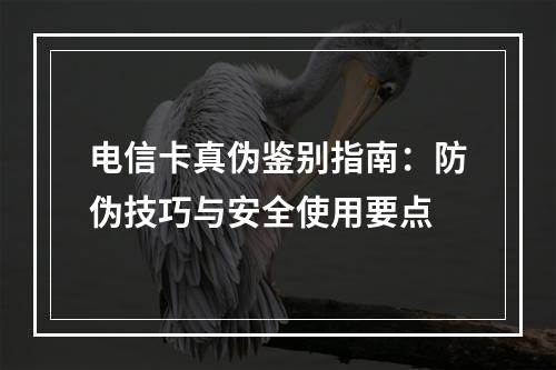 电信卡真伪鉴别指南：防伪技巧与安全使用要点