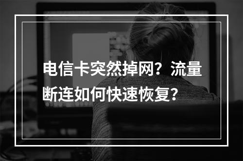 电信卡突然掉网？流量断连如何快速恢复？