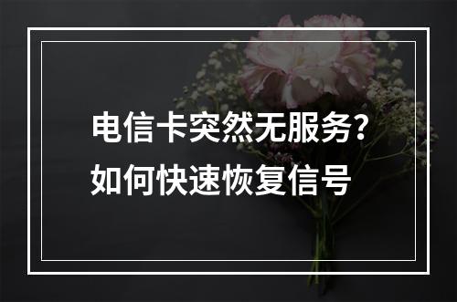 电信卡突然无服务？如何快速恢复信号