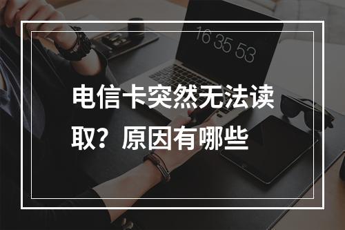 电信卡突然无法读取？原因有哪些