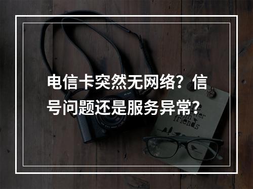 电信卡突然无网络？信号问题还是服务异常？