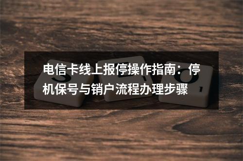 电信卡线上报停操作指南：停机保号与销户流程办理步骤