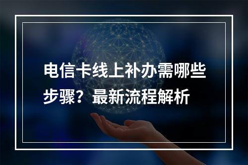 电信卡线上补办需哪些步骤？最新流程解析