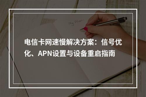电信卡网速慢解决方案：信号优化、APN设置与设备重启指南