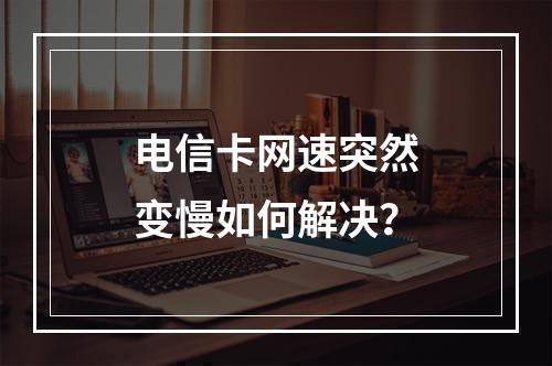 电信卡网速突然变慢如何解决？