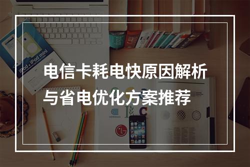 电信卡耗电快原因解析与省电优化方案推荐