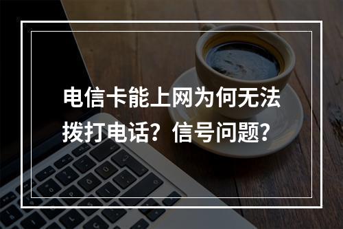 电信卡能上网为何无法拨打电话？信号问题？