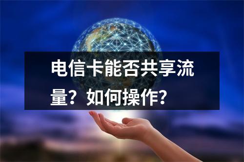 电信卡能否共享流量？如何操作？