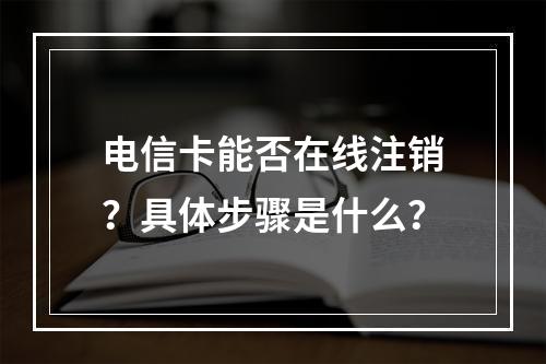 电信卡能否在线注销？具体步骤是什么？