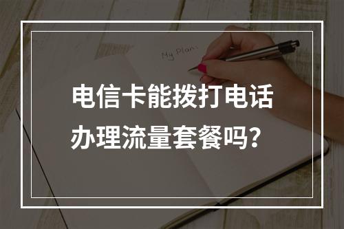 电信卡能拨打电话办理流量套餐吗？