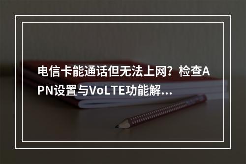 电信卡能通话但无法上网？检查APN设置与VoLTE功能解决