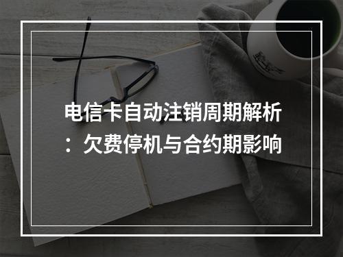 电信卡自动注销周期解析：欠费停机与合约期影响