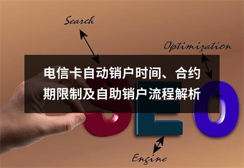 电信卡自动销户时间、合约期限制及自助销户流程解析
