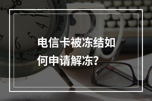 电信卡被冻结如何申请解冻？