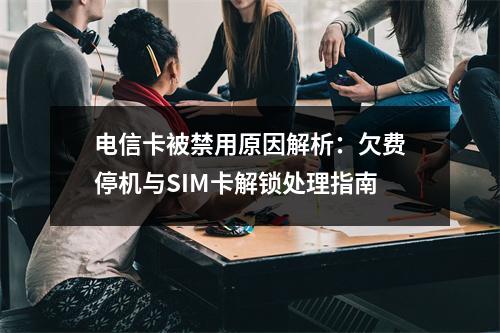 电信卡被禁用原因解析：欠费停机与SIM卡解锁处理指南