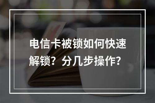 电信卡被锁如何快速解锁？分几步操作？
