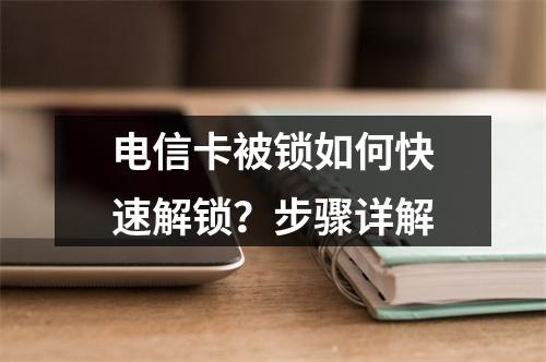 电信卡被锁如何快速解锁？步骤详解
