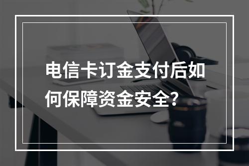 电信卡订金支付后如何保障资金安全？