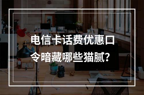 电信卡话费优惠口令暗藏哪些猫腻？