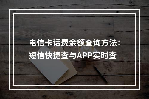电信卡话费余额查询方法：短信快捷查与APP实时查