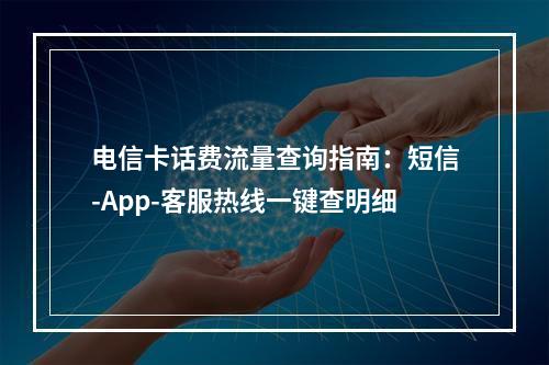 电信卡话费流量查询指南：短信-App-客服热线一键查明细