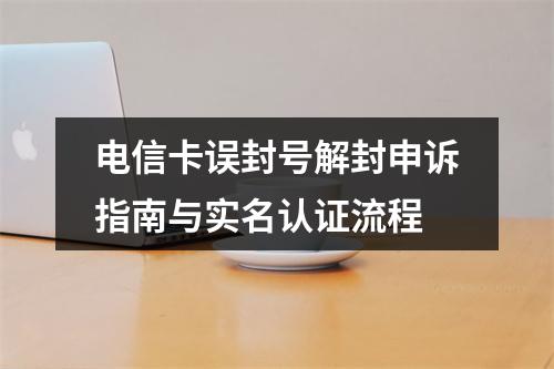电信卡误封号解封申诉指南与实名认证流程
