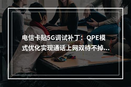 电信卡贴5G调试补丁：QPE模式优化实现通话上网双待不掉网