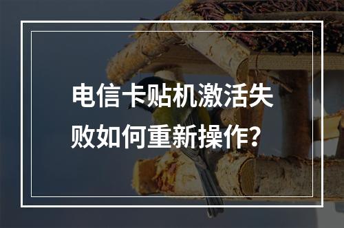 电信卡贴机激活失败如何重新操作？