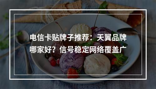 电信卡贴牌子推荐：天翼品牌哪家好？信号稳定网络覆盖广
