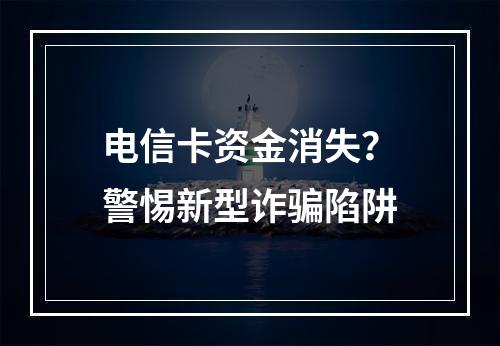 电信卡资金消失？警惕新型诈骗陷阱
