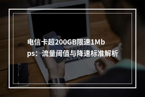 电信卡超200GB限速1Mbps：流量阈值与降速标准解析