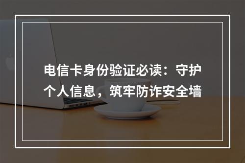 电信卡身份验证必读：守护个人信息，筑牢防诈安全墙