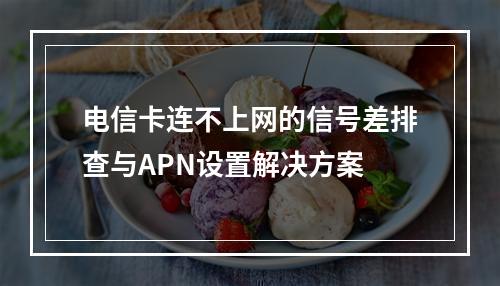 电信卡连不上网的信号差排查与APN设置解决方案