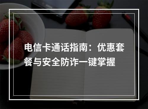 电信卡通话指南：优惠套餐与安全防诈一键掌握