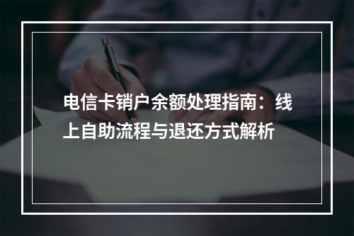 电信卡销户余额处理指南：线上自助流程与退还方式解析