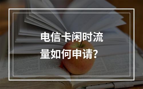 电信卡闲时流量如何申请？