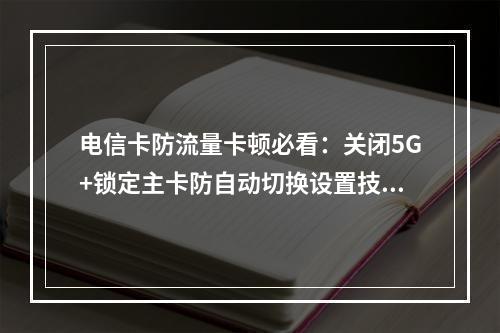 电信卡防流量卡顿必看：关闭5G+锁定主卡防自动切换设置技巧