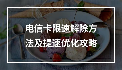 电信卡限速解除方法及提速优化攻略