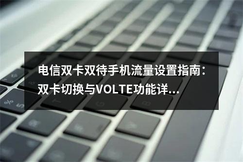 电信双卡双待手机流量设置指南：双卡切换与VOLTE功能详解